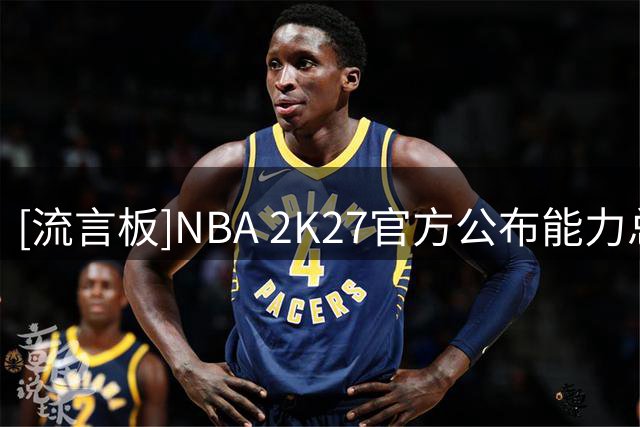 [流言板]NBA 2K27官方公布能力总评值排名第2位：维克托-文班亚马97
